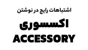 اشتباهات رایج در نوشتن اکسسوری و روش صحیح نوشتن آن 6 اشتباهات رایج در نوشتن اکسسوری و روش صحیح نوشتن آن